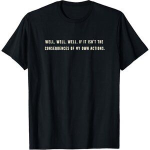 "Well, well, well, if it isn't the consequences of my own actions" T-Shirt